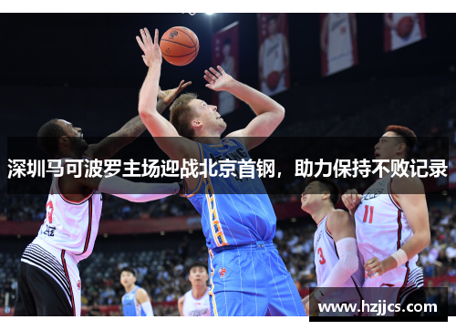深圳马可波罗主场迎战北京首钢，助力保持不败记录