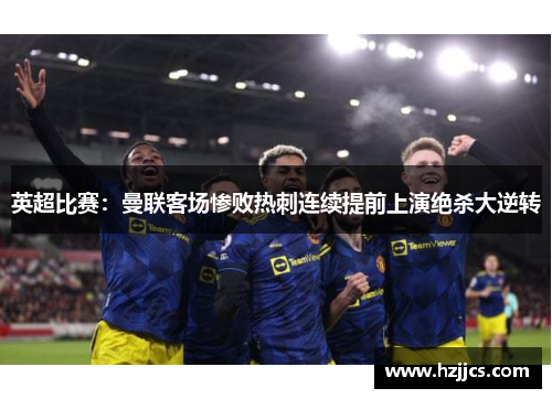 英超比赛：曼联客场惨败热刺连续提前上演绝杀大逆转