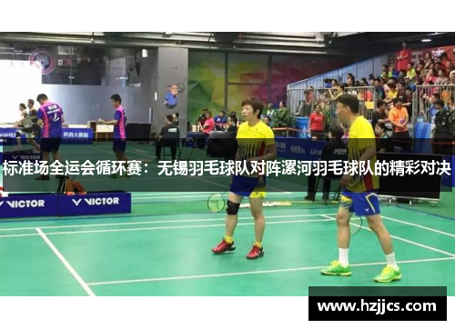 标准场全运会循环赛：无锡羽毛球队对阵漯河羽毛球队的精彩对决