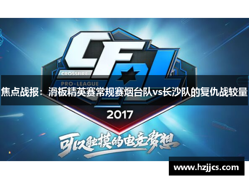 焦点战报：滑板精英赛常规赛烟台队vs长沙队的复仇战较量