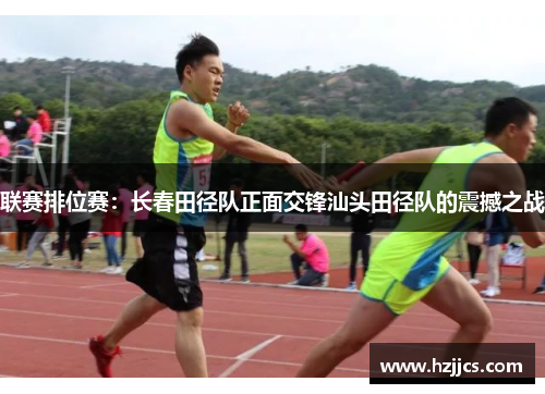 联赛排位赛：长春田径队正面交锋汕头田径队的震撼之战