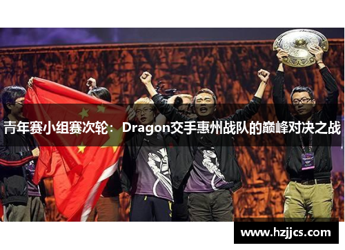 青年赛小组赛次轮：Dragon交手惠州战队的巅峰对决之战