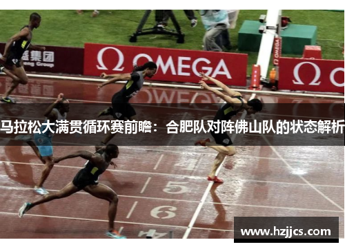马拉松大满贯循环赛前瞻：合肥队对阵佛山队的状态解析