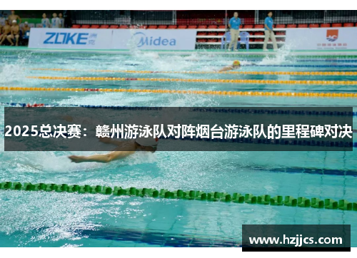 2025总决赛：赣州游泳队对阵烟台游泳队的里程碑对决