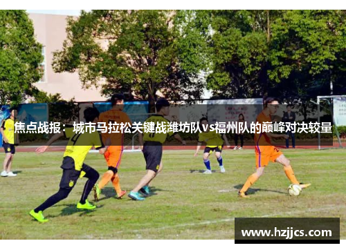 焦点战报：城市马拉松关键战潍坊队vs福州队的巅峰对决较量