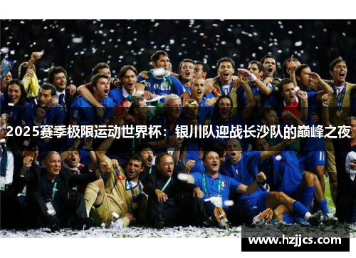 2025赛季极限运动世界杯：银川队迎战长沙队的巅峰之夜